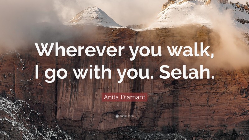 Anita Diamant Quote: “Wherever you walk, I go with you. Selah.”