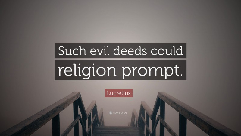 Lucretius Quote: “Such evil deeds could religion prompt.”
