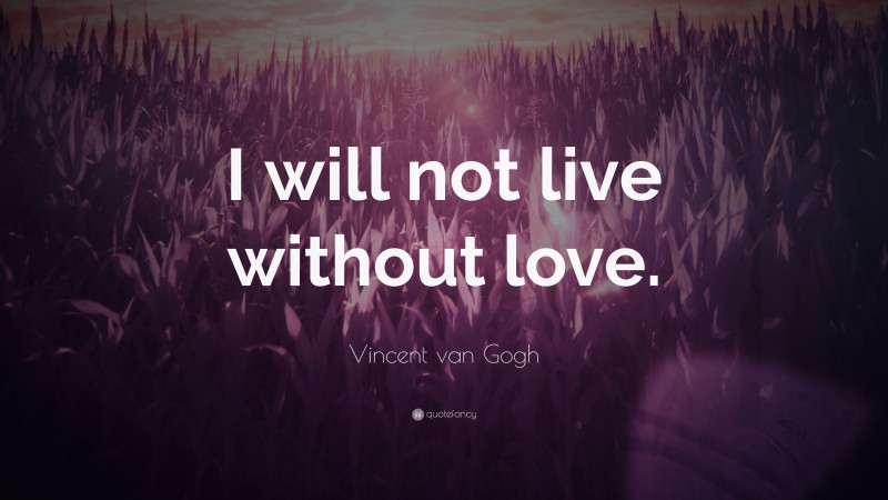Vincent van Gogh Quote: “I will not live without love.”