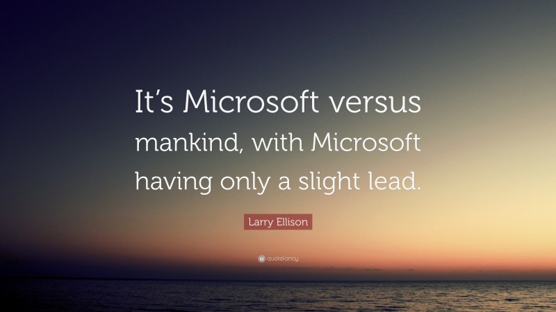 Larry Ellison Quote: “It’s Microsoft versus mankind, with Microsoft having only a slight lead.”