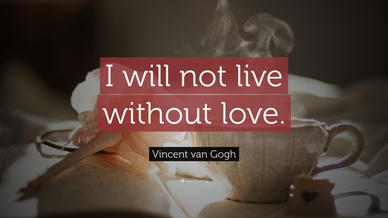 Vincent van Gogh Quote: “I will not live without love.”