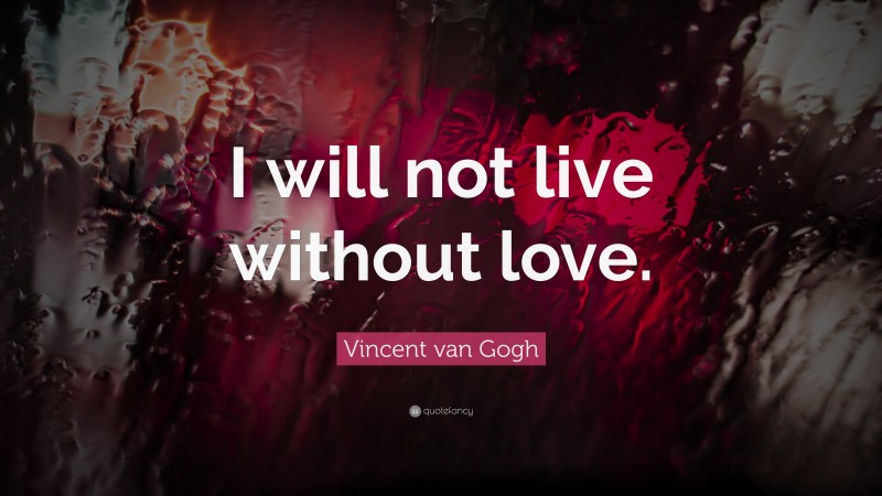 Vincent van Gogh Quote: “I will not live without love.”