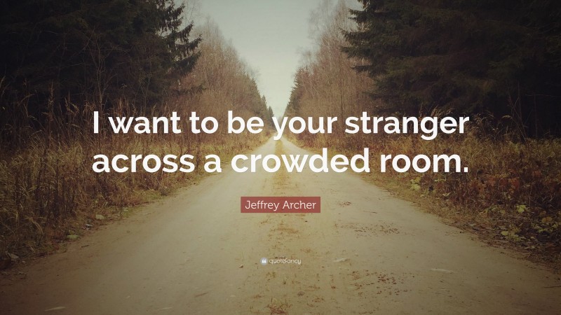Jeffrey Archer Quote: “I want to be your stranger across a crowded room.”