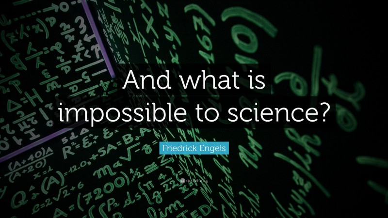 Friedrick Engels Quote: “And what is impossible to science?”