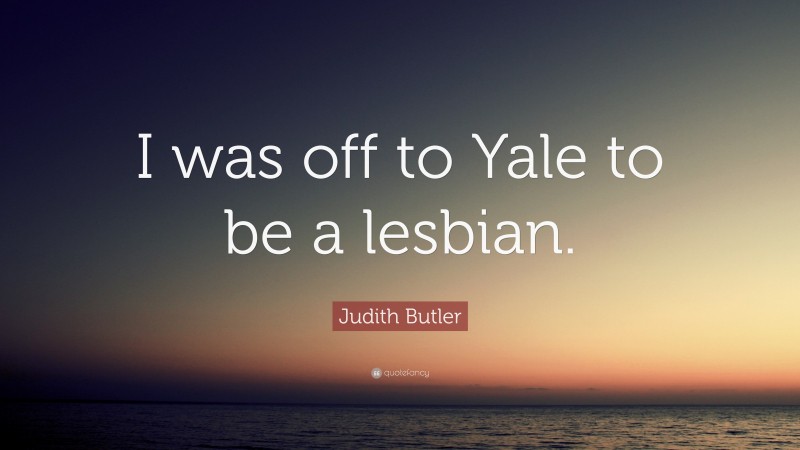 Judith Butler Quote: “I was off to Yale to be a lesbian.”