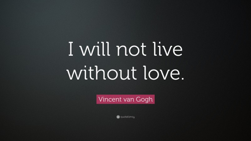 Vincent van Gogh Quote: “I will not live without love.”