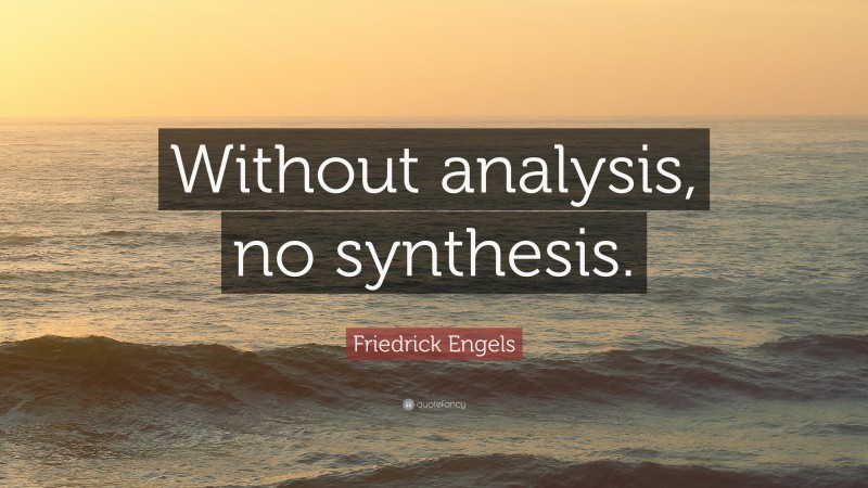 Friedrick Engels Quote: “Without analysis, no synthesis.”