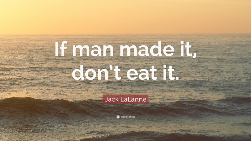Jack LaLanne Quote: “If man made it, don’t eat it.”