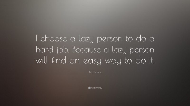 Bill Gates Quote: “I choose a lazy person to do a hard job. Because a lazy person will find an easy way to do it.”