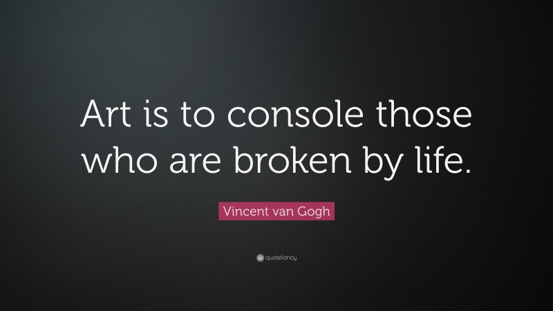 Vincent van Gogh Quote: “Art is to console those who are broken by life.”