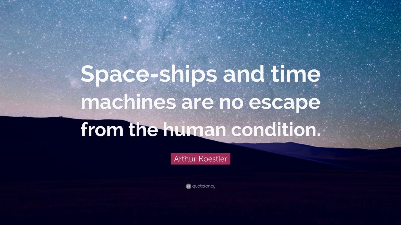 Arthur Koestler Quote: “Space-ships and time machines are no escape from the human condition.”
