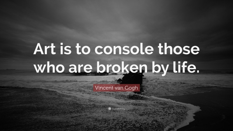 Vincent van Gogh Quote: “Art is to console those who are broken by life.”