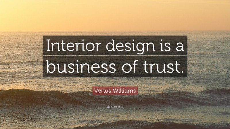 Venus Williams Quote: “Interior design is a business of trust.”