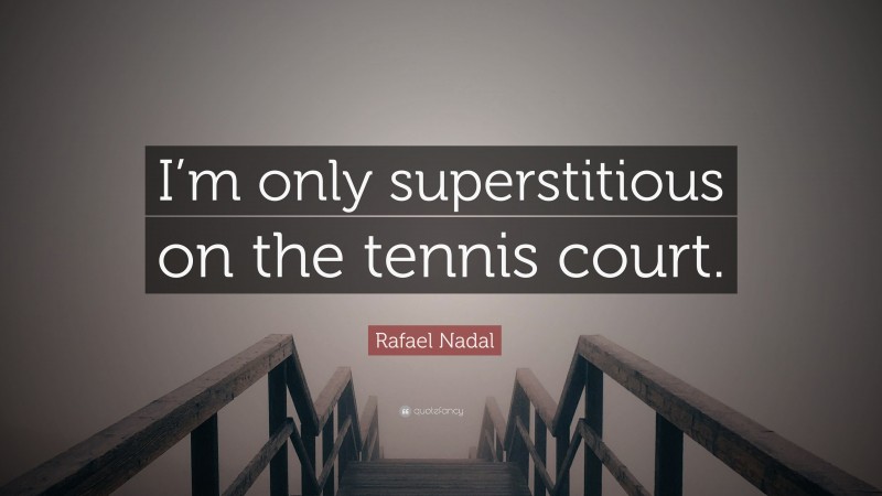 Rafael Nadal Quote: “I’m only superstitious on the tennis court.”