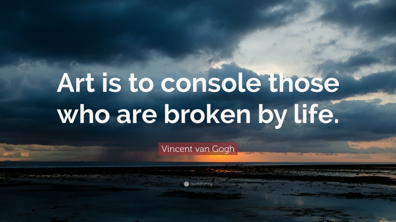 Vincent van Gogh Quote: “Art is to console those who are broken by life.”