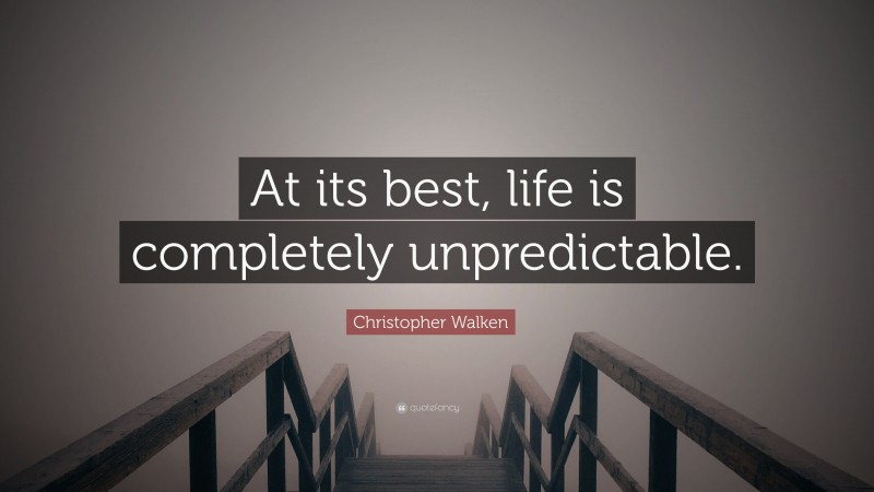 Christopher Walken Quote: “At its best, life is completely unpredictable.”