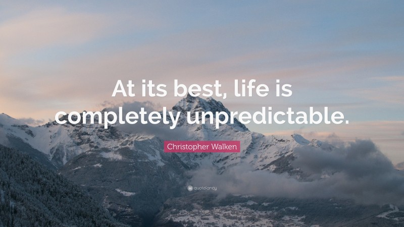 Christopher Walken Quote: “At its best, life is completely unpredictable.”