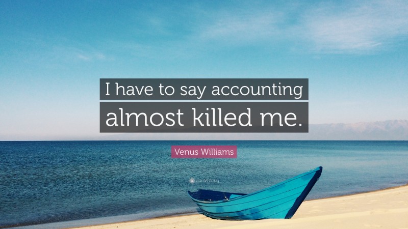 Venus Williams Quote: “I have to say accounting almost killed me.”