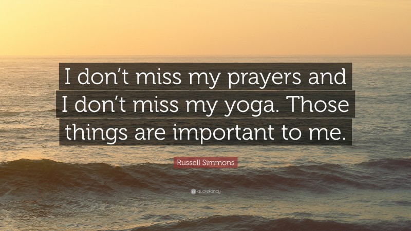 Russell Simmons Quote: “I don’t miss my prayers and I don’t miss my yoga. Those things are important to me.”