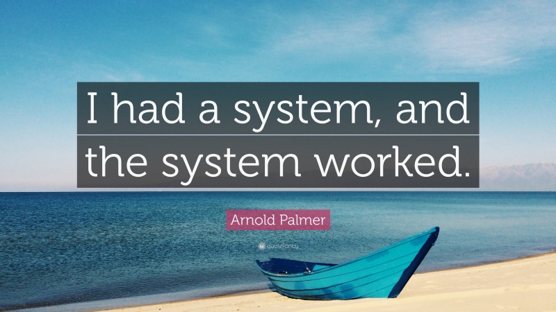 Arnold Palmer Quote: “I had a system, and the system worked.”