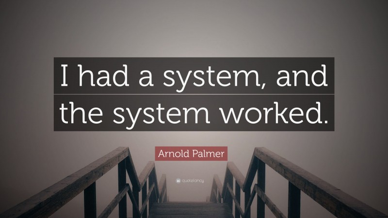 Arnold Palmer Quote: “I had a system, and the system worked.”