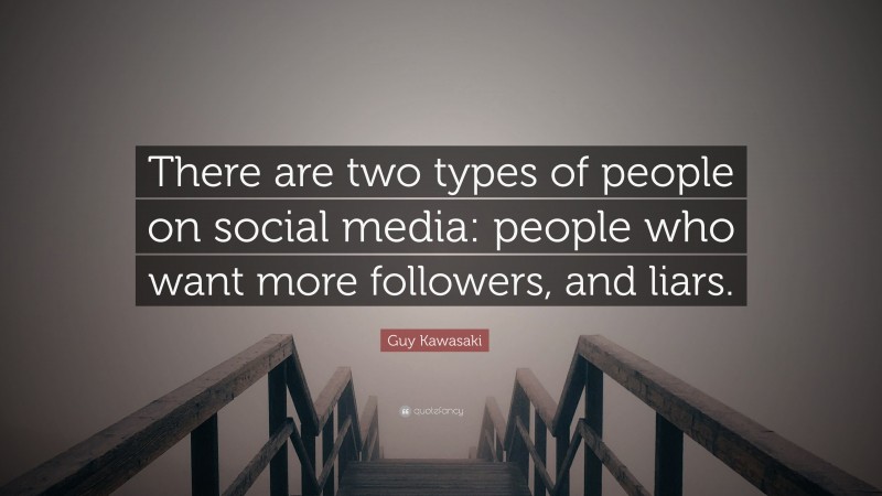 Guy Kawasaki Quote: “There are two types of people on social media: people who want more followers, and liars.”