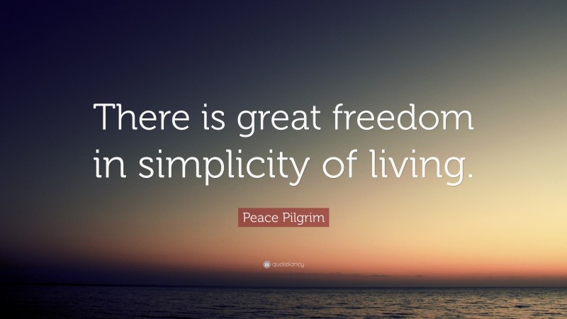 Peace Pilgrim Quote: “There is great freedom in simplicity of living.”