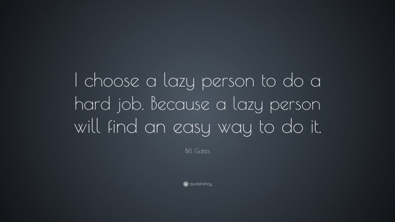 Bill Gates Quote: “I choose a lazy person to do a hard job. Because a lazy person will find an easy way to do it.”
