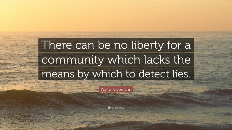 Walter Lippmann Quote: “There can be no liberty for a community which lacks the means by which to detect lies.”