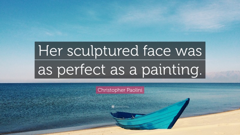 Christopher Paolini Quote: “Her sculptured face was as perfect as a painting.”