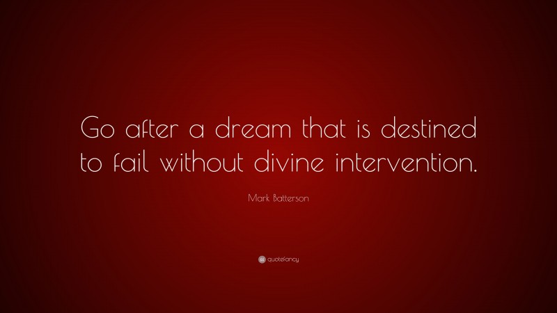 Mark Batterson Quote: “Go after a dream that is destined to fail without divine intervention.”