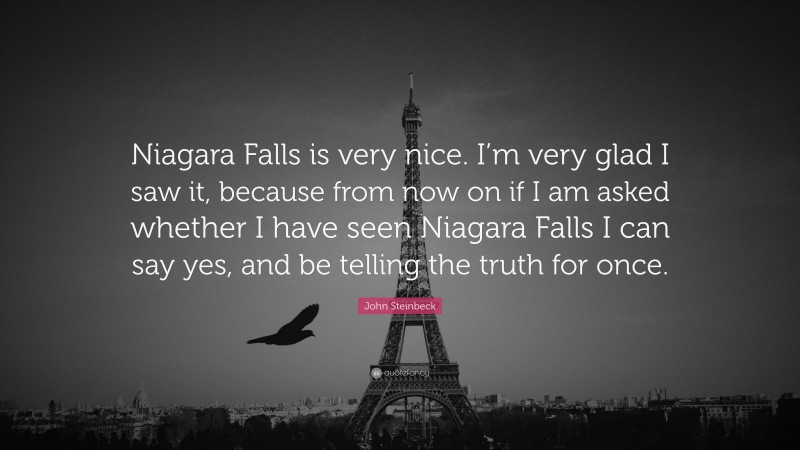 John Steinbeck Quote: “Niagara Falls is very nice. I’m very glad I saw it, because from now on if I am asked whether I have seen Niagara Falls I can say yes, and be telling the truth for once.”