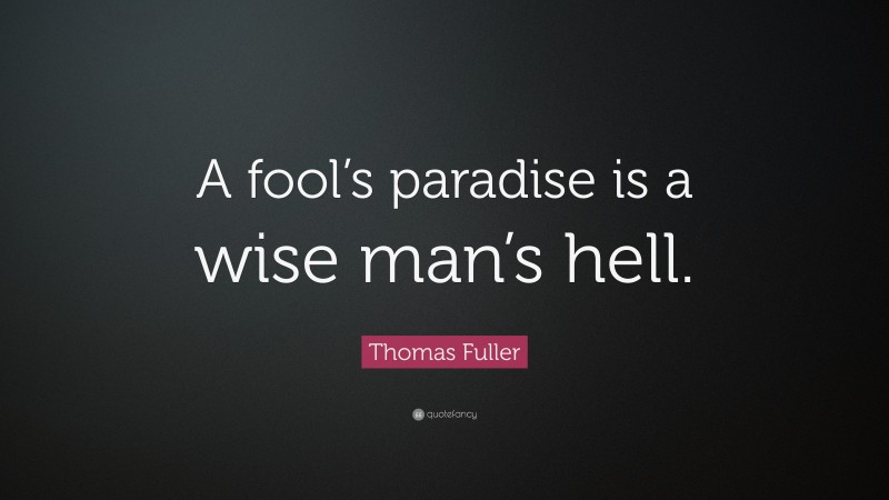 Thomas Fuller Quote: “A fool’s paradise is a wise man’s hell.”