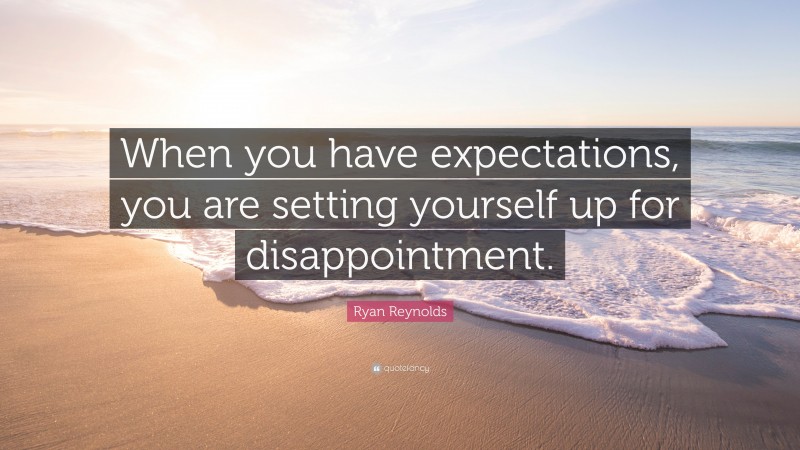 Ryan Reynolds Quote: “When you have expectations, you are setting yourself up for disappointment.”