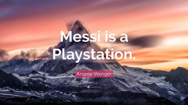 Arsene Wenger Quote: “Messi is a Playstation.”