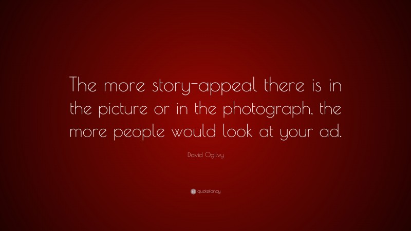David Ogilvy Quote: “The more story-appeal there is in the picture or in the photograph, the more people would look at your ad.”