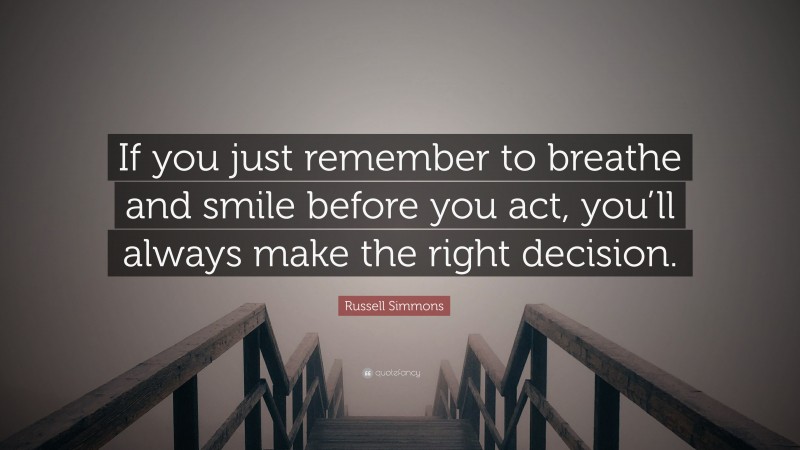 Russell Simmons Quote: “If you just remember to breathe and smile before you act, you’ll always make the right decision.”