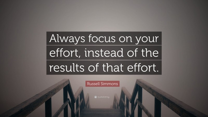 Russell Simmons Quote: “Always focus on your effort, instead of the results of that effort.”