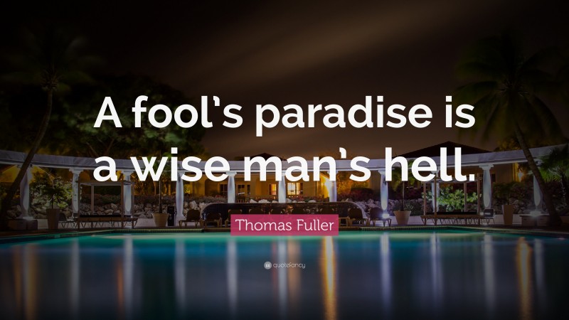 Thomas Fuller Quote: “A fool’s paradise is a wise man’s hell.”