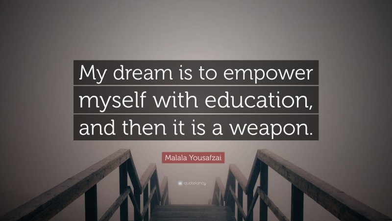 Malala Yousafzai Quote: “My dream is to empower myself with education, and then it is a weapon.”