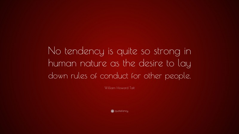 William Howard Taft Quote: “No tendency is quite so strong in human nature as the desire to lay down rules of conduct for other people.”