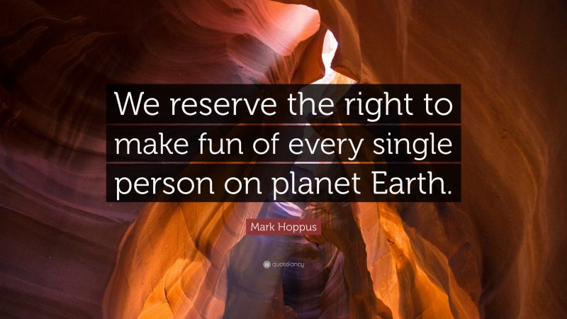 Mark Hoppus Quote: “We reserve the right to make fun of every single person on planet Earth.”