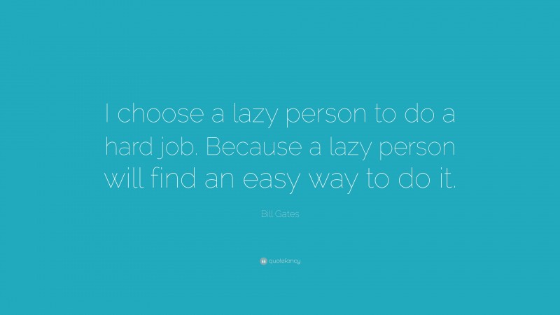 Bill Gates Quote: “I choose a lazy person to do a hard job. Because a lazy person will find an easy way to do it.”