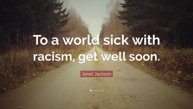 Janet Jackson Quote: “To a world sick with racism, get well soon.”