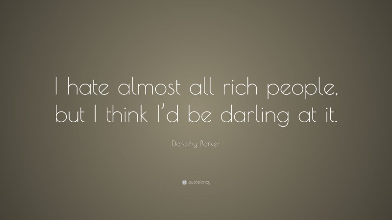 Dorothy Parker Quote: “I hate almost all rich people, but I think I’d be darling at it.”