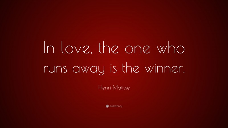 Henri Matisse Quote: “In love, the one who runs away is the winner.”