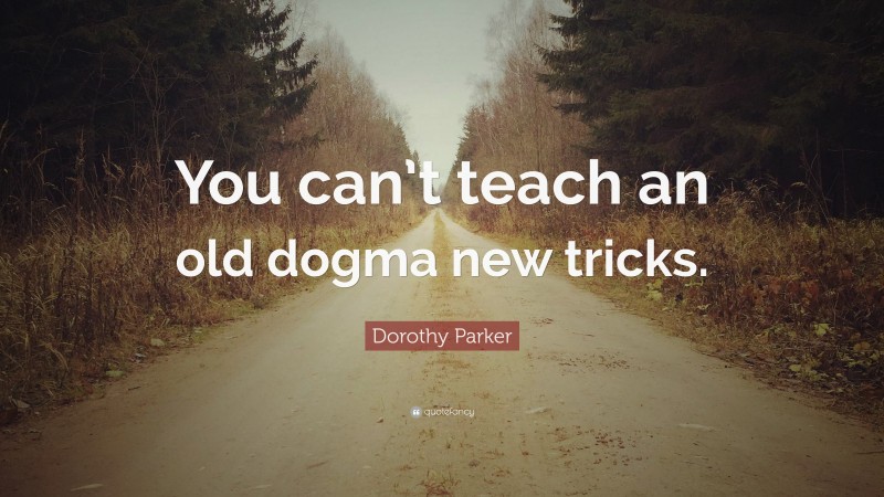 Dorothy Parker Quote: “You can’t teach an old dogma new tricks.”