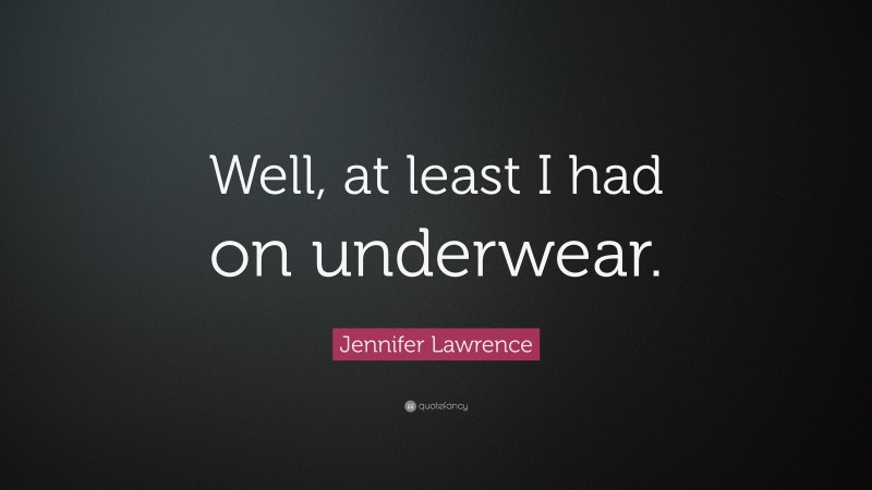 Jennifer Lawrence Quote: “Well, at least I had on underwear.”