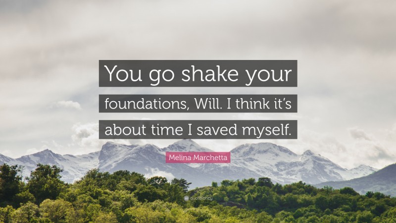 Melina Marchetta Quote: “You go shake your foundations, Will. I think it’s about time I saved myself.”