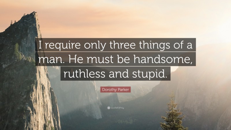 Dorothy Parker Quote: “I require only three things of a man. He must be handsome, ruthless and stupid.”